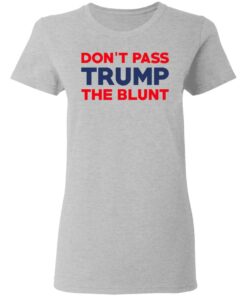 Don't Pass Trump The Blunt Shirt 12