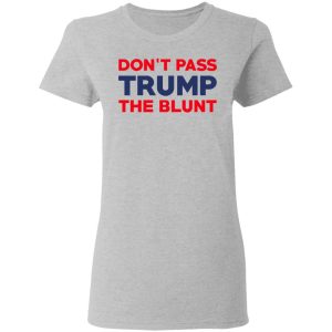 Don't Pass Trump The Blunt Shirt 12