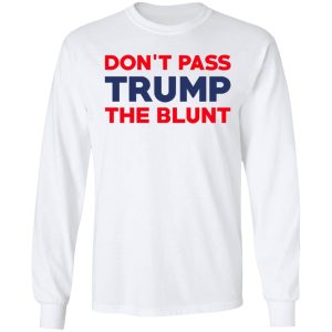 Don't Pass Trump The Blunt Shirt 3