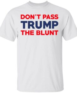 Don't Pass Trump The Blunt Shirt 8