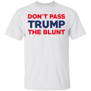 Don't Pass Trump The Blunt Shirt 8