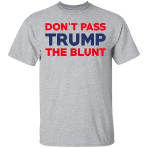 Don't Pass Trump The Blunt Shirt 9