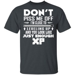 Don’t Piss Me Off I’m Close To Leveling Up And You Look Like Just Enough XP T-Shirts, Hoodies, Sweater