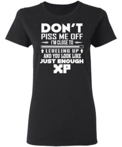 Don't Piss Me Off I'm Close To Leveling Up And You Look Like Just Enough XP T Shirts Hoodies Sweater 13