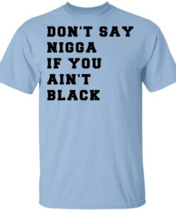 Don't Say Nigga If You Ain't Black T Shirts 1