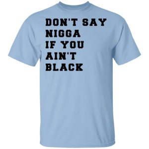 Don’t Say Nigga If You Ain’t Black T-Shirts