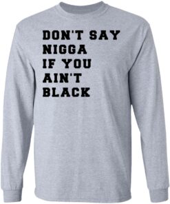 Don’t Say Nigga If You Ain’t Black T-Shirts 4 Don't Say Nigga If You Ain't Black T Shirts 2
