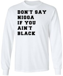 Don’t Say Nigga If You Ain’t Black T-Shirts 5 Don't Say Nigga If You Ain't Black T Shirts 3
