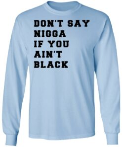 Don’t Say Nigga If You Ain’t Black T-Shirts 6 Don't Say Nigga If You Ain't Black T Shirts 4