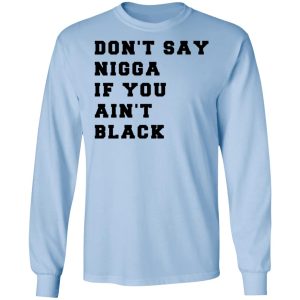 Don't Say Nigga If You Ain't Black T Shirts 4