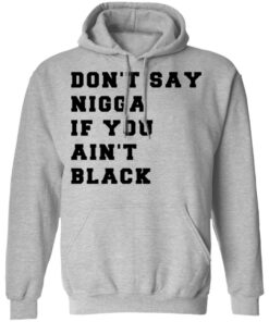 Don’t Say Nigga If You Ain’t Black T-Shirts 7 Don't Say Nigga If You Ain't Black T Shirts 5