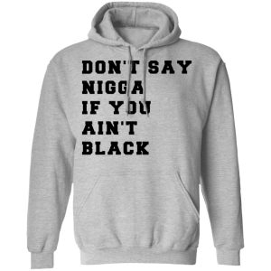 Don't Say Nigga If You Ain't Black T Shirts 5