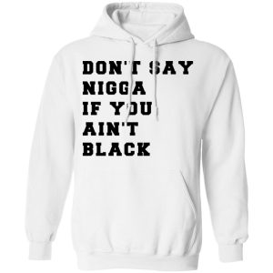 Don't Say Nigga If You Ain't Black T Shirts 6