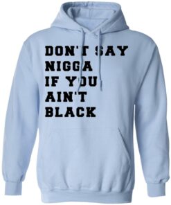 Don’t Say Nigga If You Ain’t Black T-Shirts 9 Don't Say Nigga If You Ain't Black T Shirts 7