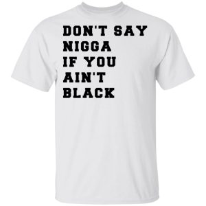 Don't Say Nigga If You Ain't Black T Shirts 8