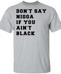 Don’t Say Nigga If You Ain’t Black T-Shirts 11 Don't Say Nigga If You Ain't Black T Shirts 9