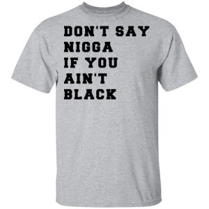 Don't Say Nigga If You Ain't Black T Shirts 9