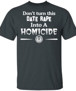 Don’t Turn This Date Rape Into A Homicide T-Shirts, Hoodies, Sweatshirt 1 Don't Turn This Date Rape Into A Homicide T Shirts Hoodies Sweatshirt 10