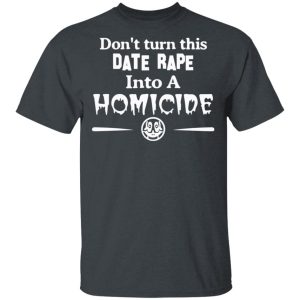 Don’t Turn This Date Rape Into A Homicide T-Shirts, Hoodies, Sweatshirt