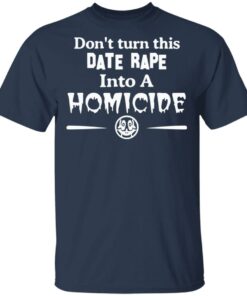 Don’t Turn This Date Rape Into A Homicide T-Shirts, Hoodies, Sweatshirt 2 Don't Turn This Date Rape Into A Homicide T Shirts Hoodies Sweatshirt 11