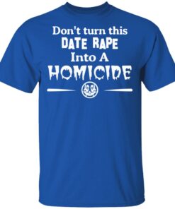 Don’t Turn This Date Rape Into A Homicide T-Shirts, Hoodies, Sweatshirt 3 Don't Turn This Date Rape Into A Homicide T Shirts Hoodies Sweatshirt 12