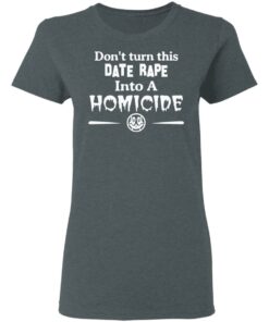 Don’t Turn This Date Rape Into A Homicide T-Shirts, Hoodies, Sweatshirt 5 Don't Turn This Date Rape Into A Homicide T Shirts Hoodies Sweatshirt 2