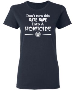 Don’t Turn This Date Rape Into A Homicide T-Shirts, Hoodies, Sweatshirt 6 Don't Turn This Date Rape Into A Homicide T Shirts Hoodies Sweatshirt 3