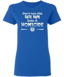 Don’t Turn This Date Rape Into A Homicide T-Shirts, Hoodies, Sweatshirt 7 Don't Turn This Date Rape Into A Homicide T Shirts Hoodies Sweatshirt 4