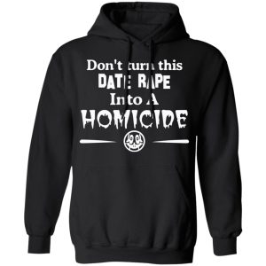 Don't Turn This Date Rape Into A Homicide T Shirts Hoodies Sweatshirt 6