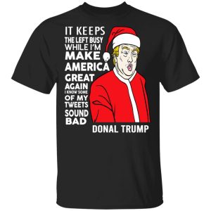 Donal Trump It Keeps The Left Busy While I’m Make America Great Christmas Shirt