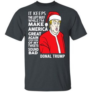 Donal Trump It Keeps The Left Busy While I’m Make America Great Christmas Shirt