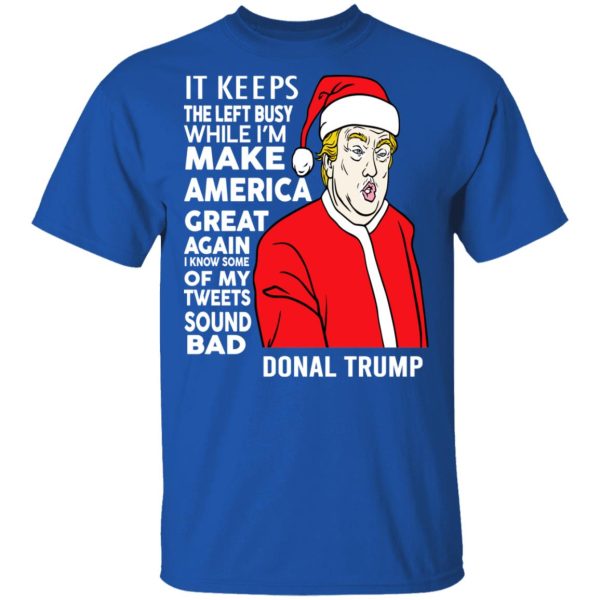 Donal Trump It Keeps The Left Busy While I’m Make America Great Christmas Shirt