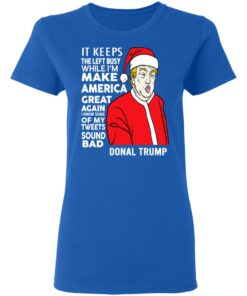 Donal Trump It Keeps The Left Busy While I'm Make America Great Christmas Shirt 7 Donal Trump It Keeps The Left Busy While Im Make America Great Christmas Shirt 4