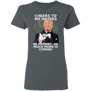 Donald Trump Cheers To My Haters Be Patient So Much More Is Coming Shirt 2