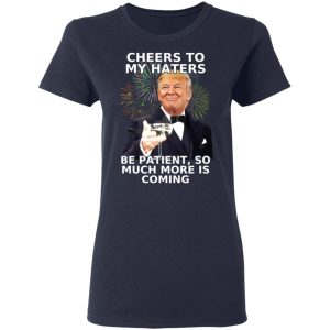 Donald Trump Cheers To My Haters Be Patient So Much More Is Coming Shirt 3