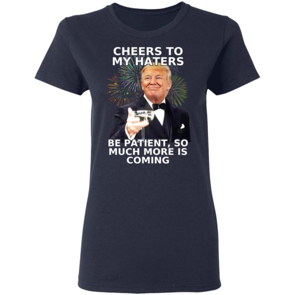 Donald Trump Cheers To My Haters Be Patient So Much More Is Coming Shirt