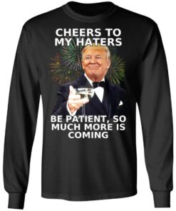 Donald Trump Cheers To My Haters Be Patient So Much More Is Coming Shirt 5