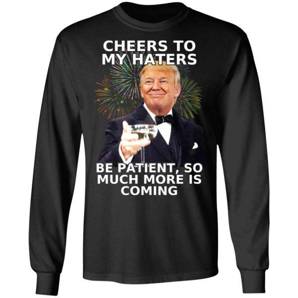 Donald Trump Cheers To My Haters Be Patient So Much More Is Coming Shirt