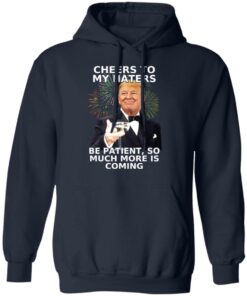 Donald Trump Cheers To My Haters Be Patient So Much More Is Coming Shirt 7