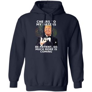 Donald Trump Cheers To My Haters Be Patient So Much More Is Coming Shirt 7