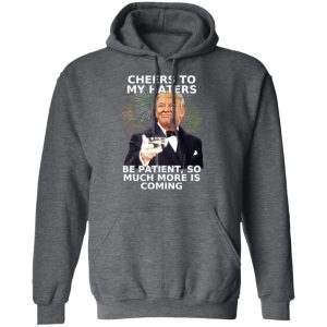 Donald Trump Cheers To My Haters Be Patient So Much More Is Coming Shirt 8