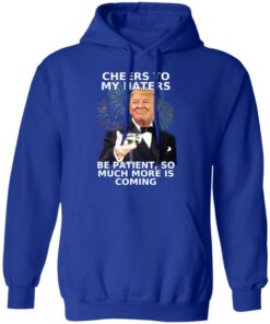 Donald Trump Cheers To My Haters Be Patient So Much More Is Coming Shirt 9