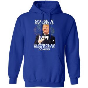 Donald Trump Cheers To My Haters Be Patient So Much More Is Coming Shirt 9