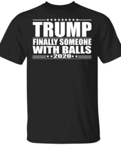 Donald Trump Finally Someone With Balls 2020 Shirt 1