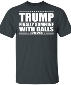 Donald Trump Finally Someone With Balls 2020 Shirt 10
