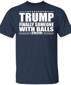 Donald Trump Finally Someone With Balls 2020 Shirt 11
