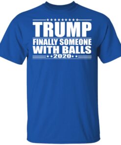 Donald Trump Finally Someone With Balls 2020 Shirt 12