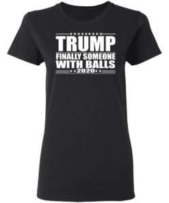 Donald Trump Finally Someone With Balls 2020 Shirt 13