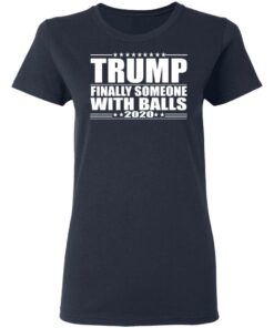 Donald Trump Finally Someone With Balls 2020 Shirt 3