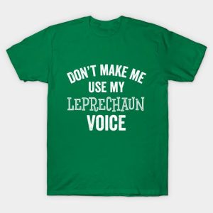 Don’f Make Me Use My Leprechaun Voice St. Patrick’s Day T-Shirt